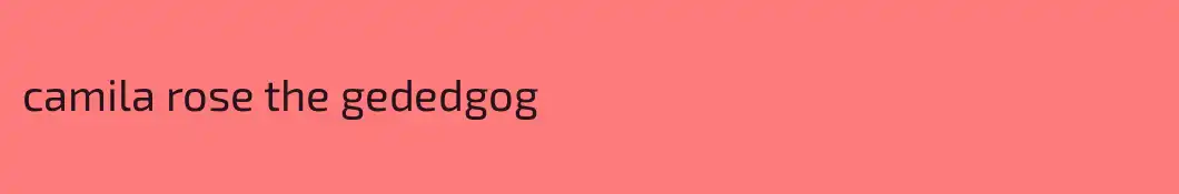 camila rose the gededgog